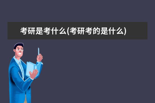 考研是考什么(考研考的是什么) 研究生毕业英语要过几级(考研必须过英语六级吗)