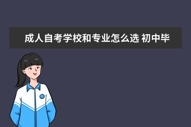 成人自考学校和专业怎么选 初中毕业自考大专的流程,可以选什么专业