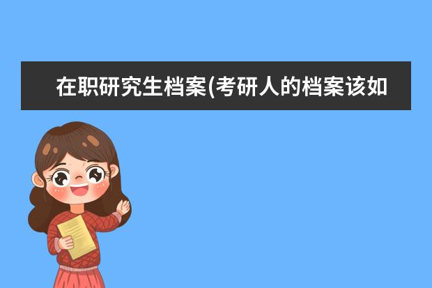 在职研究生档案(考研人的档案该如何处理) 考研跨专业有什么要求(23考研跨专业需要注意)