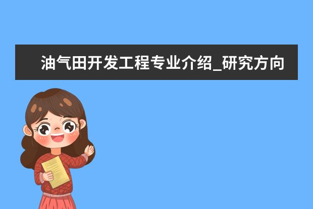 油气田开发工程专业介绍_研究方向_就业前景分析 流体机械及工程专业介绍_研究方向_就业前景分析