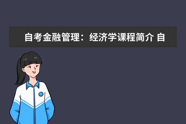 自考金融管理：经济学课程简介 自考行政管理科目：管理心理学课程简介