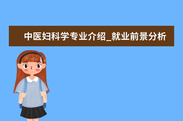 中医妇科学专业介绍_就业前景分析 园林植物与观赏园艺专业介绍_就业前景分析