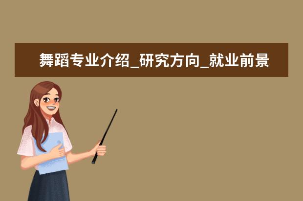 舞蹈专业介绍_研究方向_就业前景分析 西班牙语语言文学专业介绍_就业前景分析