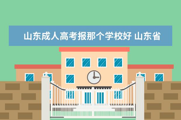 山东成人高考报那个学校好 山东省哪个学校的成人高考比较好