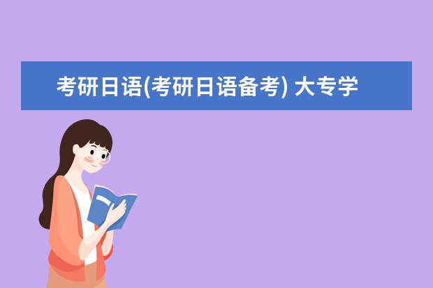 考研日语(考研日语备考) 大专学历可以考研究生吗(专科生可以考研吗)