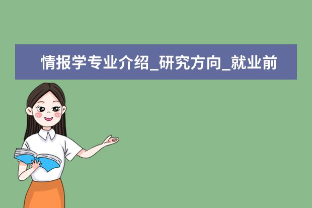 情报学专业介绍_研究方向_就业前景分析 中国少数民族语言文学专业介绍_就业前景分析