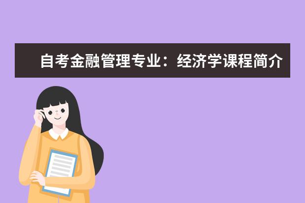 自考金融管理专业：经济学课程简介 自考汉语言文学科目：中国古代文学史课程简介