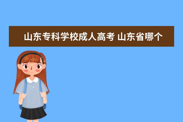 山东专科学校成人高考 山东省哪个学校的成人高考比较好