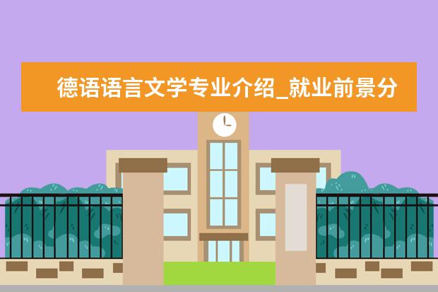 德语语言文学专业介绍_就业前景分析 文艺学专业介绍_就业前景分析