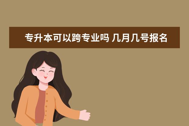 专升本可以跨专业吗 几月几号报名