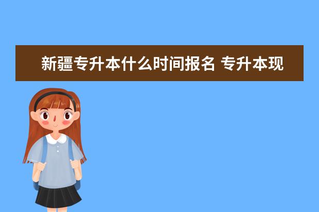 新疆专升本什么时间报名 专升本现在准备早吗