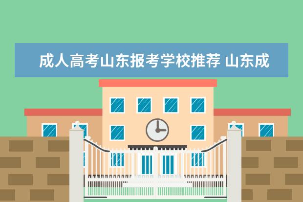 成人高考山东报考学校推荐 山东成人高考可以报考哪些大学?