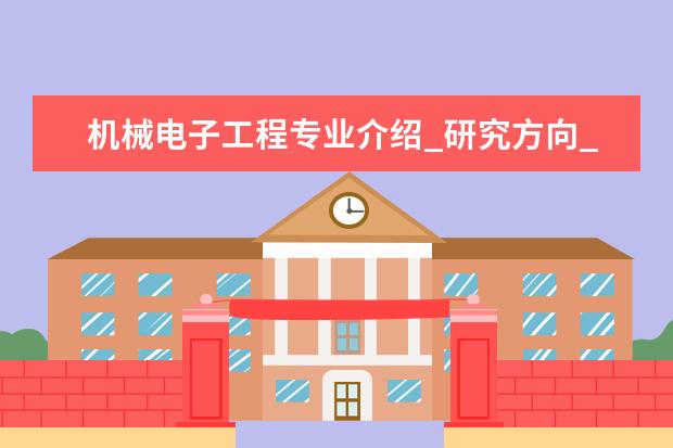 机械电子工程专业介绍_研究方向_就业前景分析 法医学专业介绍_研究方向_就业前景分析