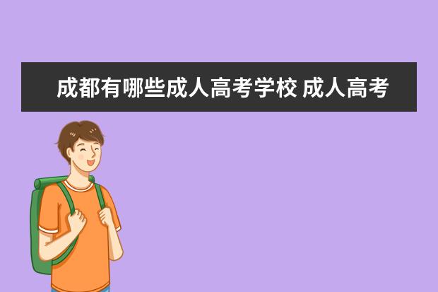 成都有哪些成人高考学校 成人高考后,成都有哪些脱产学习的学校吗?