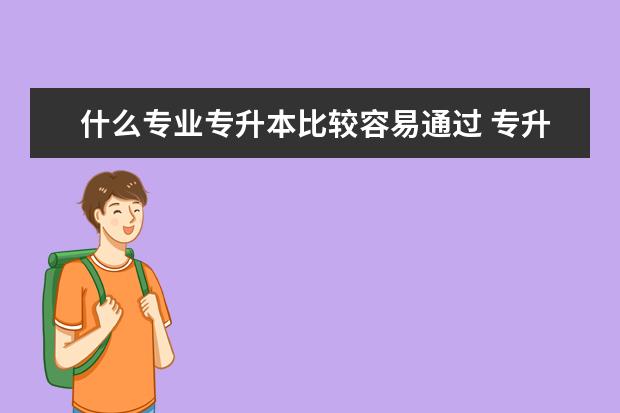 什么专业专升本比较容易通过 专升本需要哪些条件