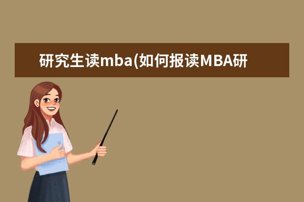 研究生读mba(如何报读MBA研究生更轻松 在职研究生什么时候报名(在职研究生报考时间详解)