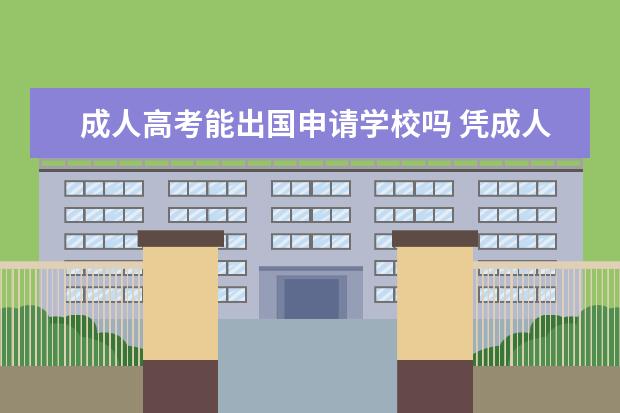 成人高考能出国申请学校吗 凭成人大学本科学历能不能出国留学?