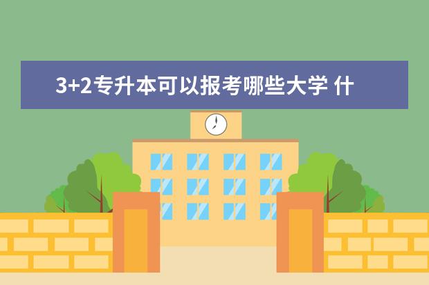 3+2专升本可以报考哪些大学 什么时间开始准备比较好