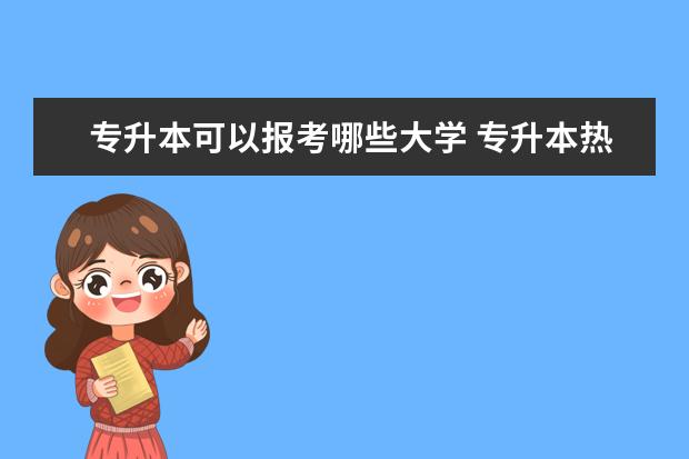 专升本可以报考哪些大学 专升本热门专业