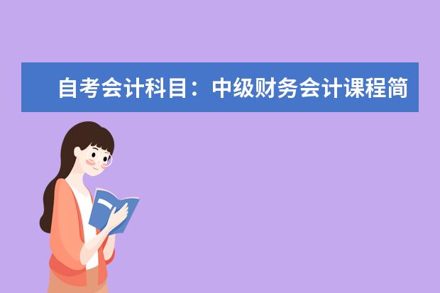 自考会计科目：中级财务会计课程简介 自考计算机信息管理科目：计算机网络技术课程简介