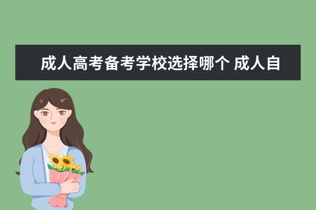 成人高考备考学校选择哪个 成人自考报哪个学校比较好