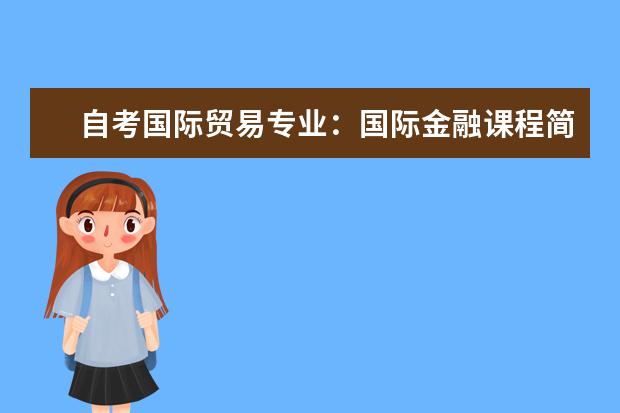 自考国际贸易专业：国际金融课程简介 自考心理健康教育科目：团体咨询课程简介