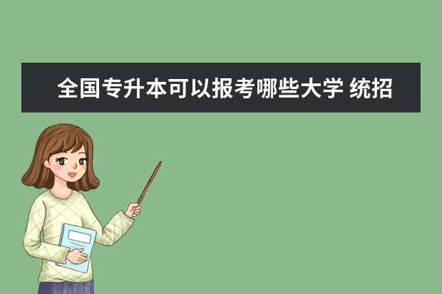 全国专升本可以报考哪些大学 统招专升本会取消吗