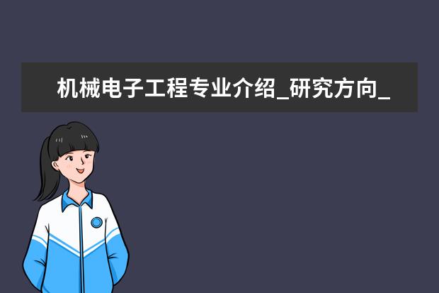 机械电子工程专业介绍_研究方向_就业前景分析 发展与教育心理学专业介绍_研究方向_就业前景分析