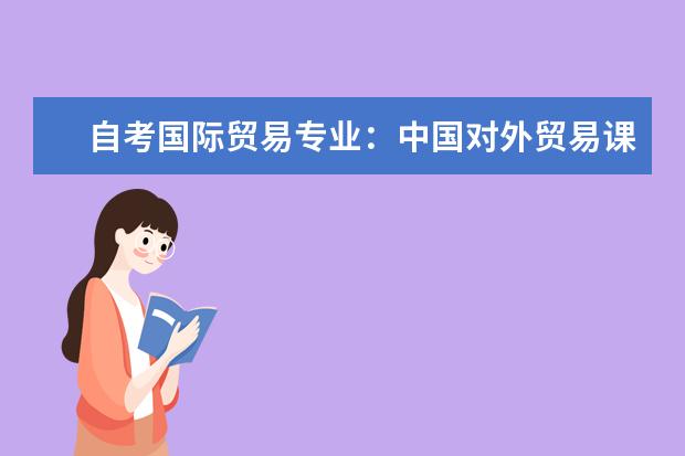 自考国际贸易专业：中国对外贸易课程简介 自考主考专业培训招生专业课程汇总