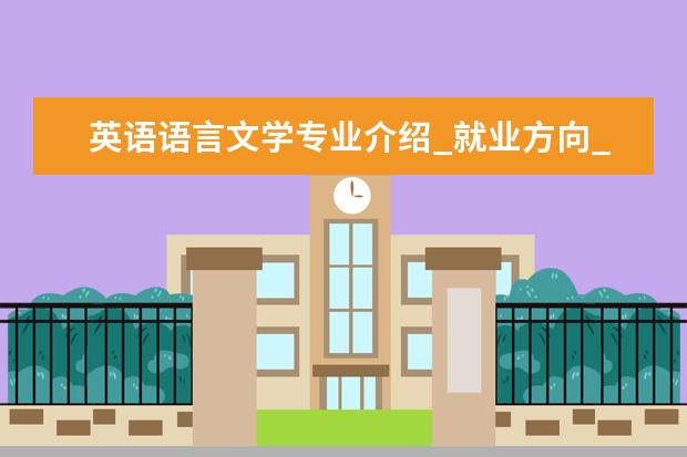 英语语言文学专业介绍_就业方向_研究方向_考研学校推荐 内科学专业介绍_就业前景分析