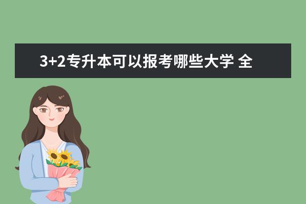 3+2专升本可以报考哪些大学 全国专升本可以报考哪些大学