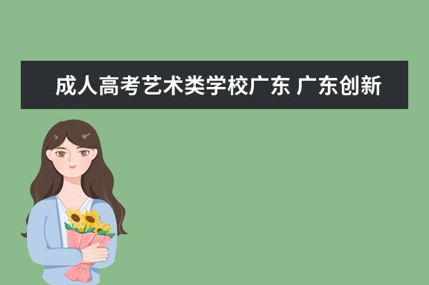 成人高考艺术类学校广东 广东创新科技职业学校的成人高考分数线