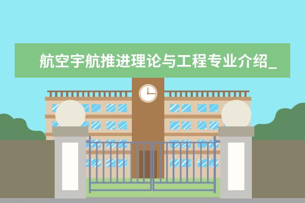 航空宇航推进理论与工程专业介绍_研究方向_就业前景分析 第四纪地质学专业介绍_研究方向_就业前景分析