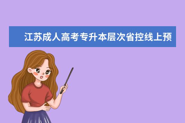 江苏成人高考专升本层次省控线上预填志愿投档分数线 全日制专升本难度大吗