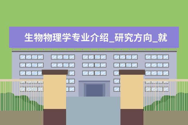 生物物理学专业介绍_研究方向_就业前景分析 预防兽医学专业介绍_就业前景分析