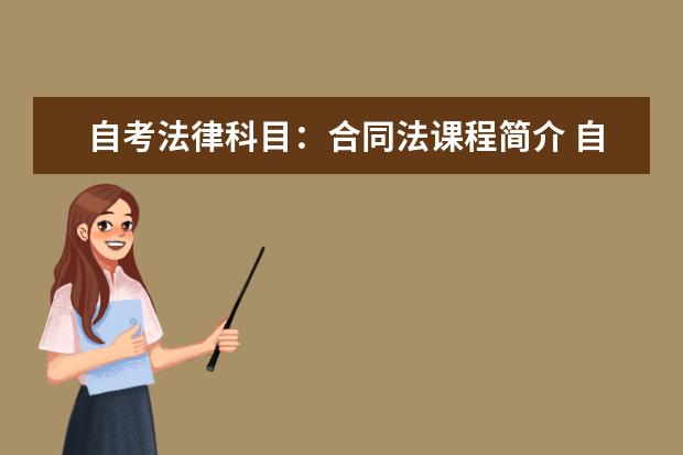 自考法律科目：合同法课程简介 自考主考专业培训招生专业课程汇总1