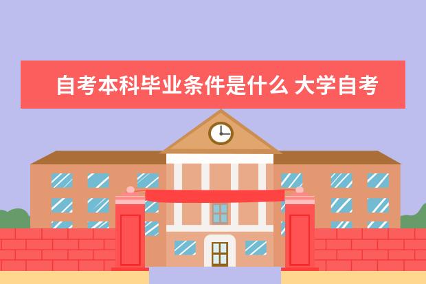 自考本科毕业条件是什么 大学自考本科报名条件是什么