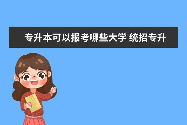 专升本可以报考哪些大学 统招专升本可以自由选择专业吗