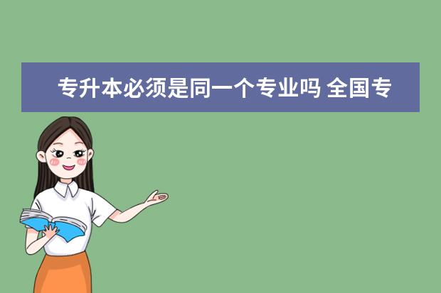 专升本必须是同一个专业吗 全国专升本可以报考哪些大学