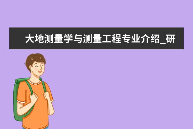 大地测量学与测量工程专业介绍_研究方向_就业前景分析 计算机应用技术专业介绍_研究方向_就业前景分析