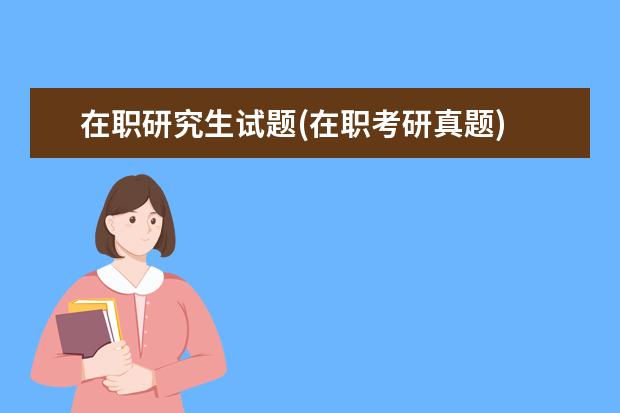 在职研究生试题(在职考研真题) 研究生网上缴费(考研网上确认这些问题要避雷)