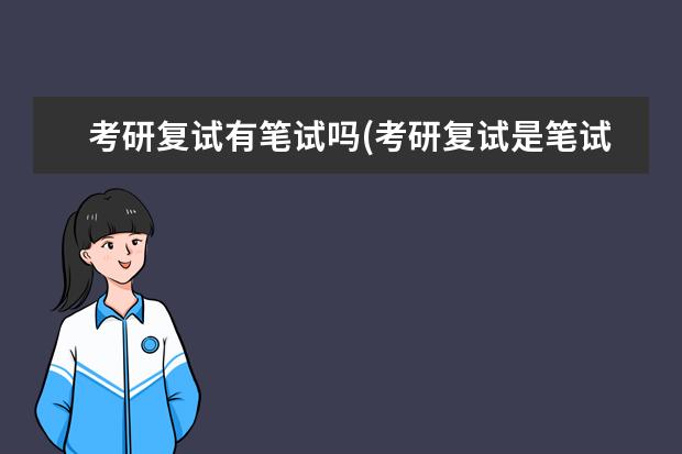 考研复试有笔试吗(考研复试是笔试还是面试复试的流程是什么) 考研究生的目的(为什么选择考研)