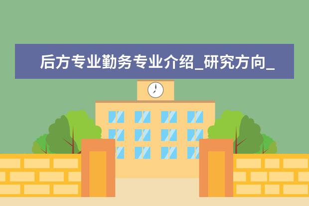 后方专业勤务专业介绍_研究方向_就业前景分析 内科学专业介绍_就业前景分析