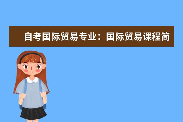 自考国际贸易专业：国际贸易课程简介 自考主考专业培训招生专业课程汇总