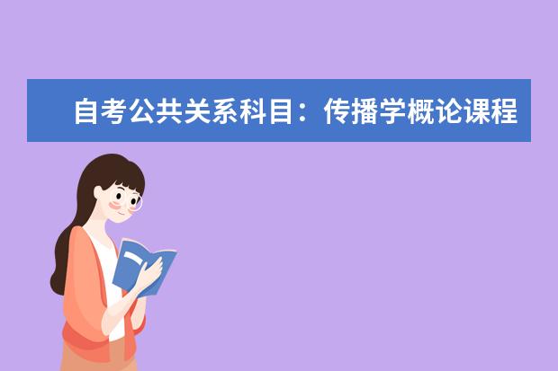 自考公共关系科目：传播学概论课程简介 自考现代企业管理科目：现代企业管理信息系统课程简介