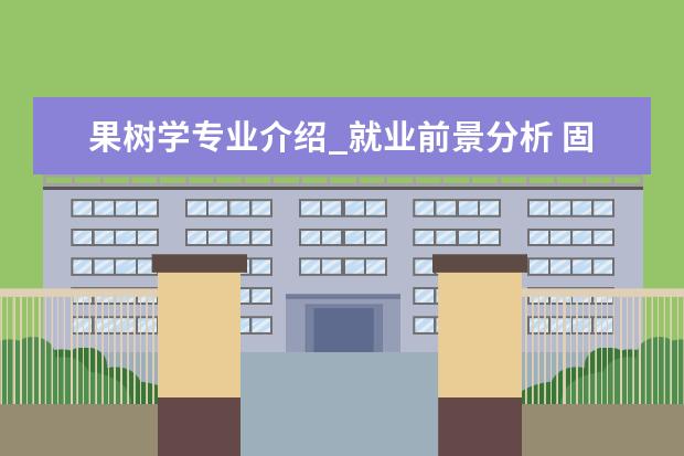 果树学专业介绍_就业前景分析 固体地球物理学专业介绍_研究方向_就业前景分析