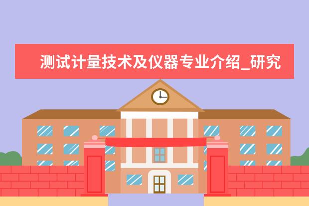 测试计量技术及仪器专业介绍_研究方向_就业前景分析 桥梁与隧道工程专业介绍_研究方向_就业前景分析