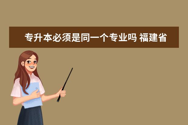 专升本必须是同一个专业吗 福建省普通高校专升本考试何时举行