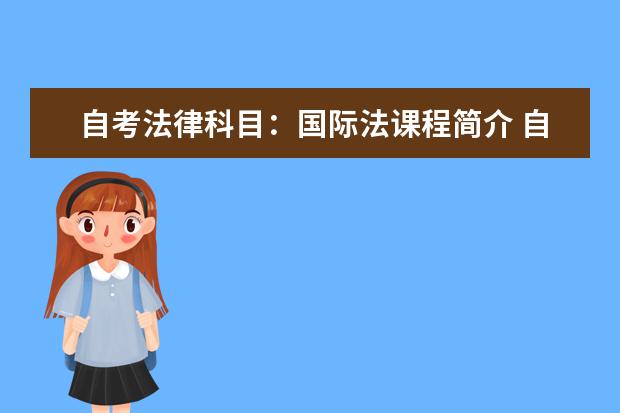 自考法律科目：国际法课程简介 自考艺术设计科目：立体构成课程简介