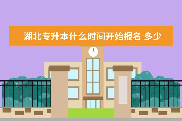 湖北专升本什么时间开始报名 多少分能上岸